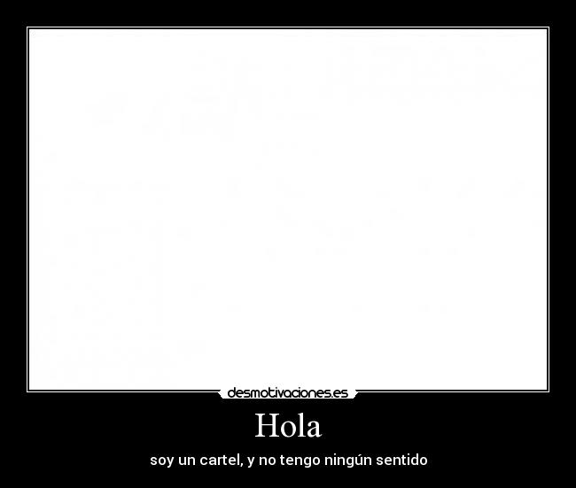 Hola - soy un cartel, y no tengo ningún sentido