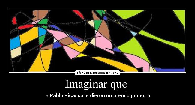 Imaginar que  - a Pablo Picasso le dieron un premio por esto
