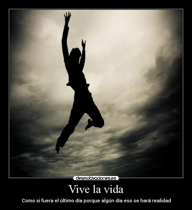 Vive la vida - Como si fuera el último día porque algún día eso se hará realidad