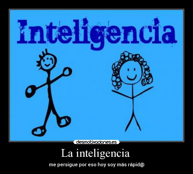 La inteligencia  - me persigue por eso hoy soy más rápid@