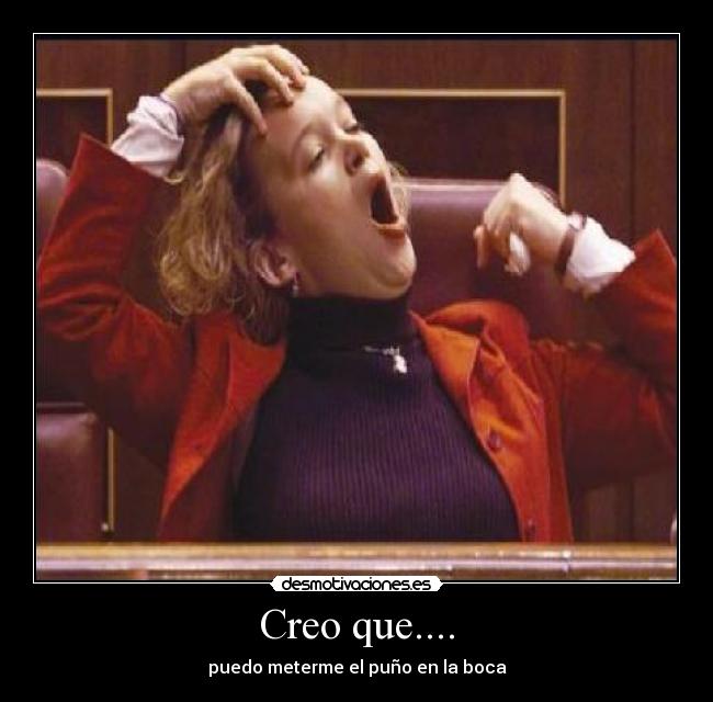 Creo que.... - puedo meterme el puño en la boca