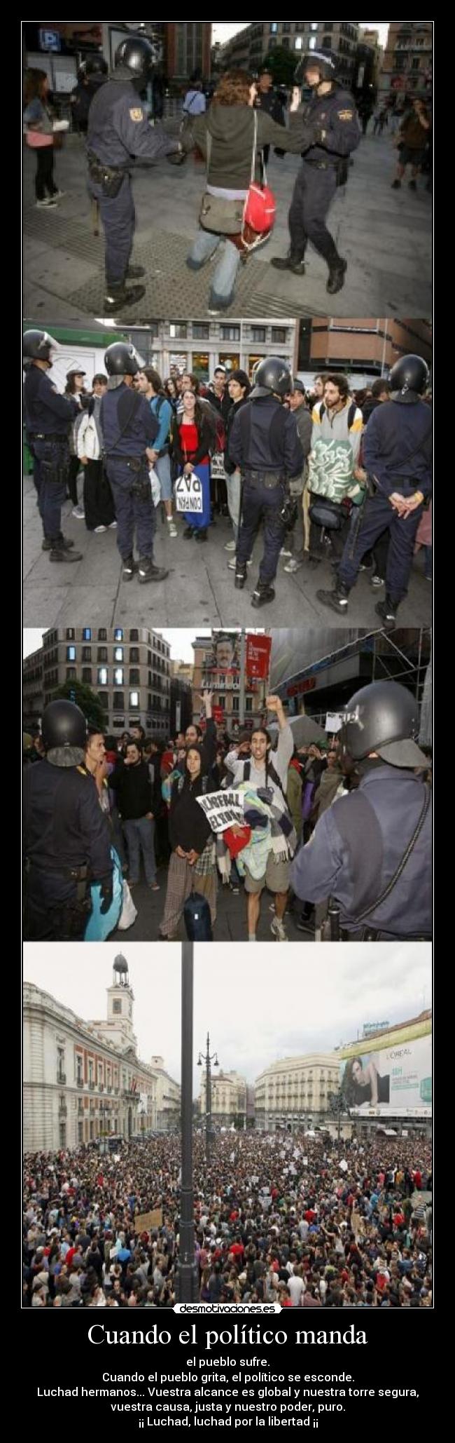 Cuando el político manda - el pueblo sufre.
Cuando el pueblo grita, el político se esconde.
Luchad hermanos... Vuestra alcance es global y nuestra torre segura,
vuestra causa, justa y nuestro poder, puro.
¡¡ Luchad, luchad por la libertad ¡¡