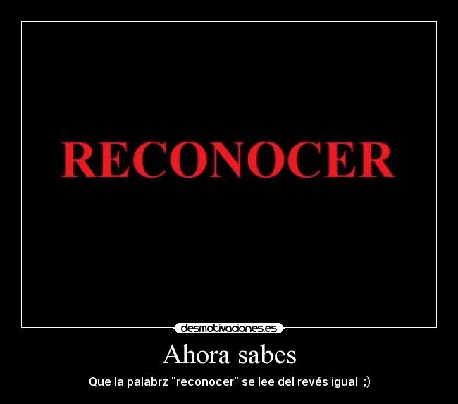 Ahora sabes - Que la palabrz reconocer se lee del revés igual ;)