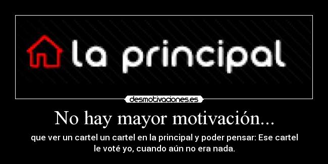No hay mayor motivación... - que ver un cartel un cartel en la principal y poder pensar: Ese cartel
le voté yo, cuando aún no era nada.