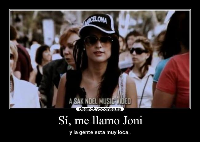 Sí, me llamo Joni - y la gente esta muy loca..