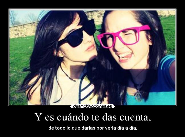 Y es cuándo te das cuenta, - 