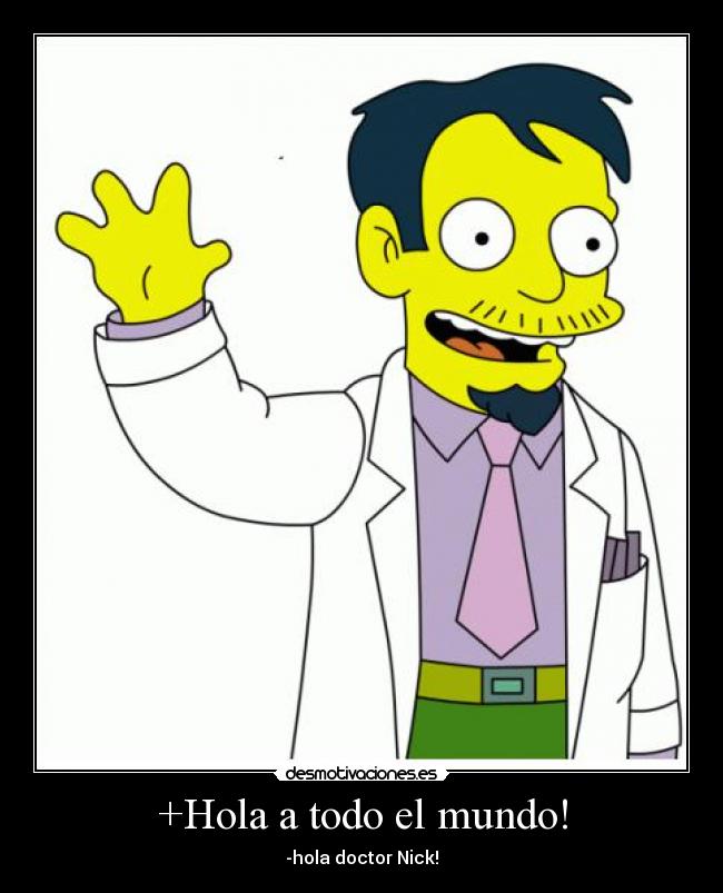 +Hola a todo el mundo! - -hola doctor Nick!