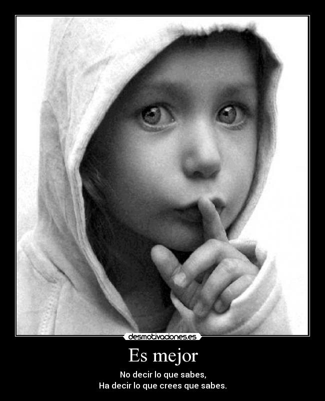 Es mejor - No decir lo que sabes,
Ha decir lo que crees que sabes.