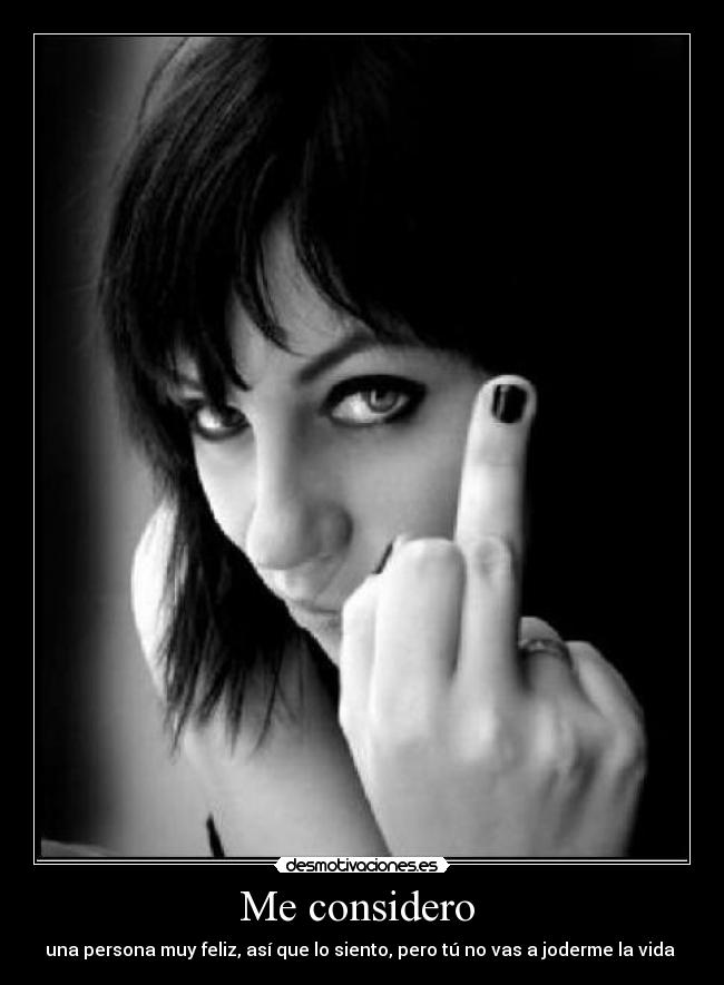 Me considero  - una persona muy feliz, así que lo siento, pero tú no vas a joderme la vida 