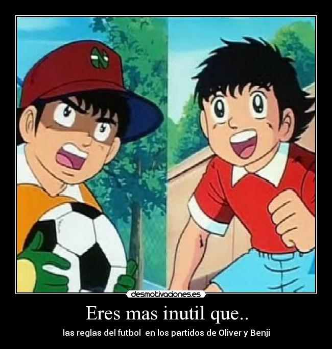 Eres mas inutil que.. - las reglas del futbol  en los partidos de Oliver y Benji