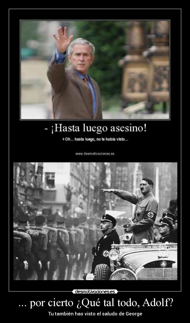 ... por cierto ¿Qué tal todo, Adolf? -