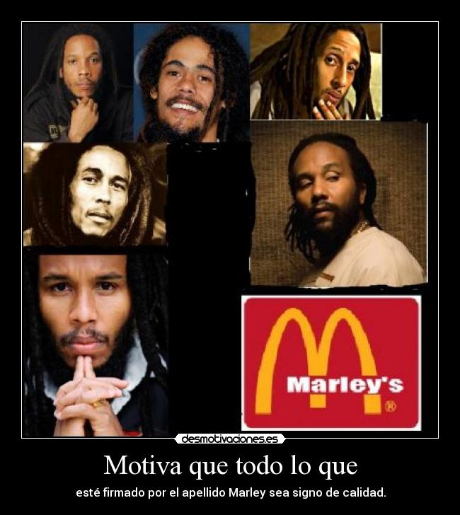 Motiva que todo lo que - esté firmado por el apellido Marley sea signo de calidad.