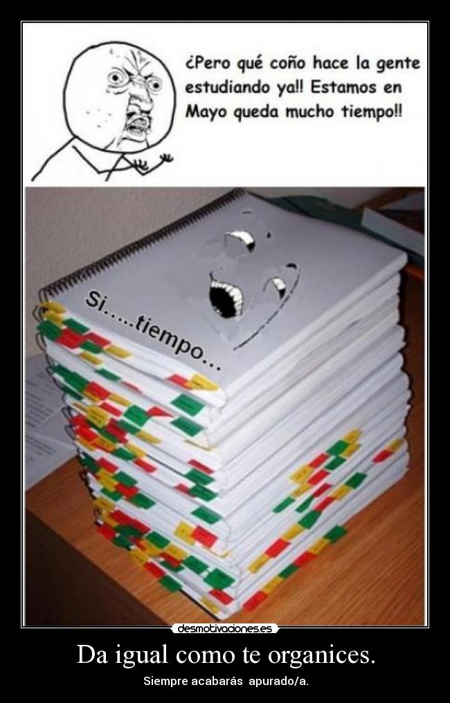 Da igual como te organices. -