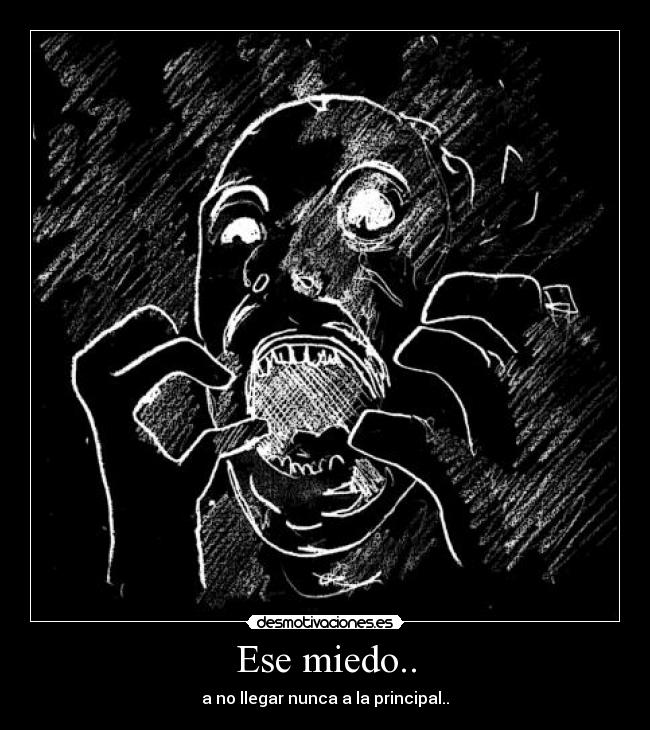 Ese miedo.. - a no llegar nunca a la principal..