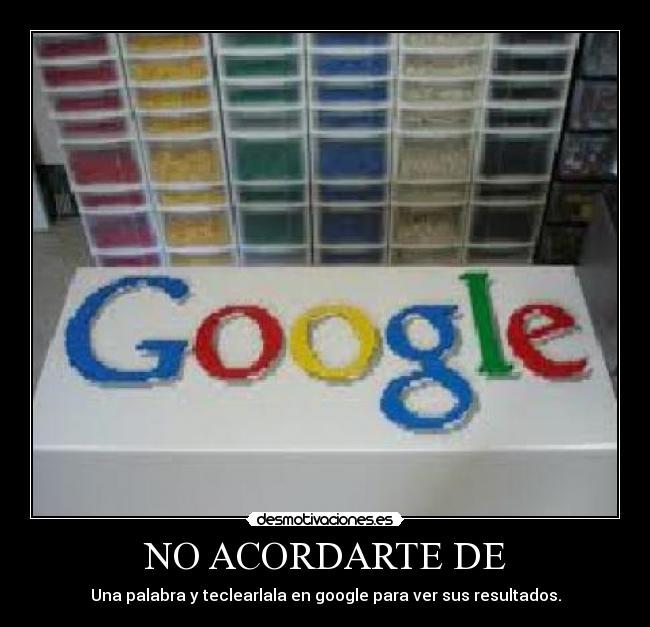 NO ACORDARTE DE - Una palabra y teclearlala en google para ver sus resultados.