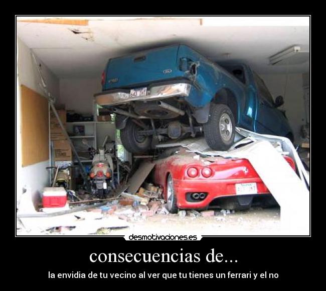 consecuencias de... - la envidia de tu vecino al ver que tu tienes un ferrari y el no
