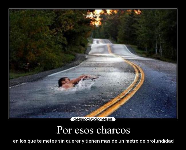 Por esos charcos - en los que te metes sin querer y tienen mas de un metro de profundidad