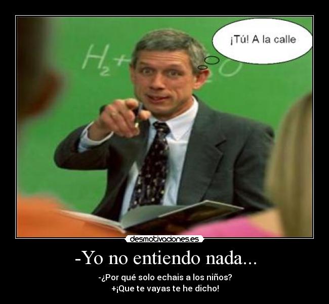 -Yo no entiendo nada... - -¿Por qué solo echais a los niños?
+¡Que te vayas te he dicho!