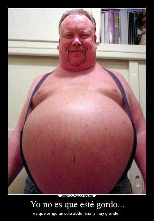 Yo no es que esté gordo... - es que tengo un solo abdominal y muy grande...