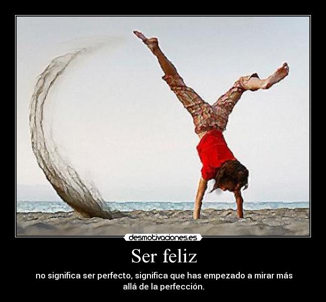 Ser feliz - no significa ser perfecto, significa que has empezado a mirar más
allá de la perfección.
