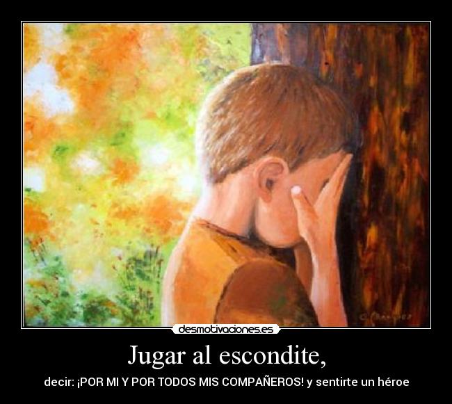 Jugar al escondite, - decir: ¡POR MI Y POR TODOS MIS COMPAÑEROS! y sentirte un héroe