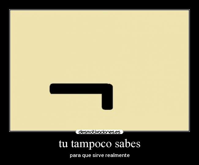 tu tampoco sabes - para que sirve realmente