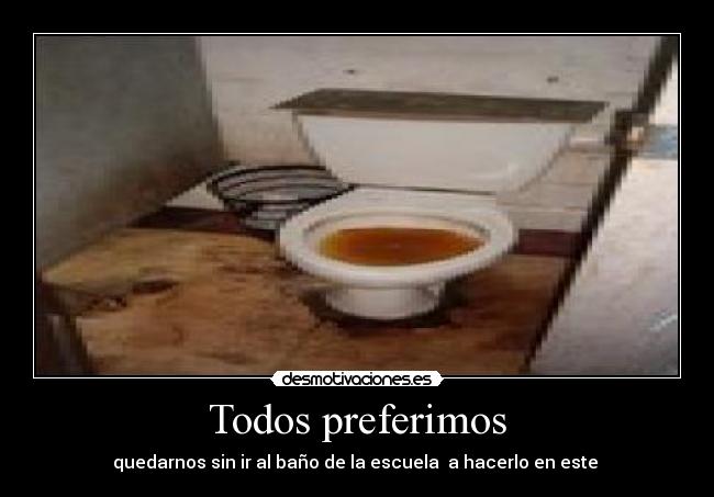 Todos preferimos - quedarnos sin ir al baño de la escuela  a hacerlo en este 
