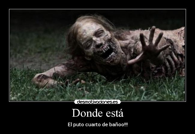 Donde está - El puto cuarto de bañoo!!!