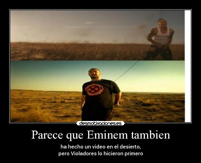 Parece que Eminem tambien - ha hecho un video en el desierto,
pero Violadores lo hicieron primero
