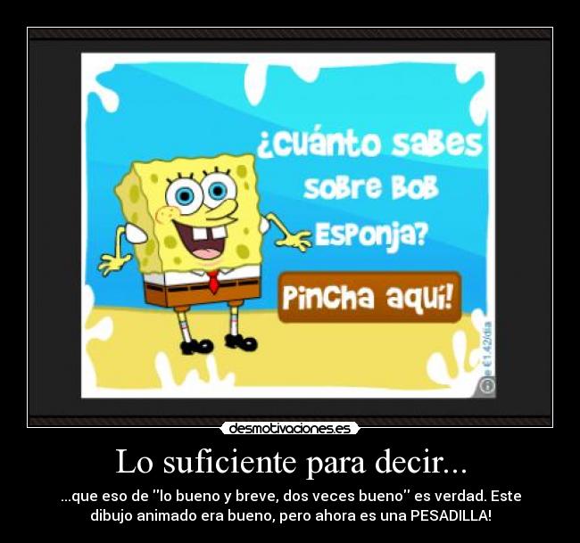 Lo suficiente para decir... - ...que eso de lo bueno y breve, dos veces bueno es verdad. Este
dibujo animado era bueno, pero ahora es una PESADILLA!