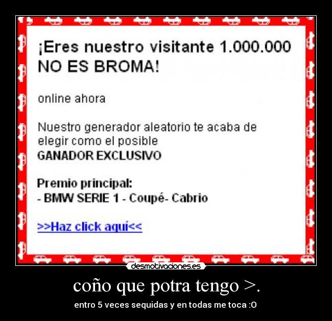 coño que potra tengo >. -