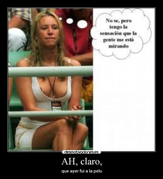 AH, claro, - que ayer fui a la pelu