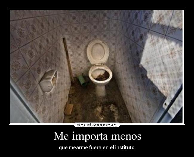 Me importa menos - que mearme fuera en el instituto.