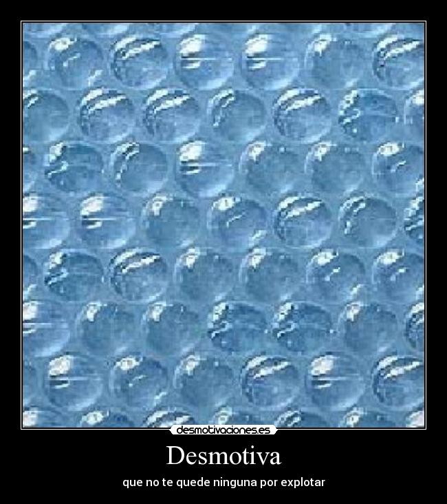 Desmotiva - que no te quede ninguna por explotar