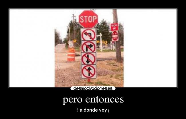 pero entonces - ! a donde voy ¡