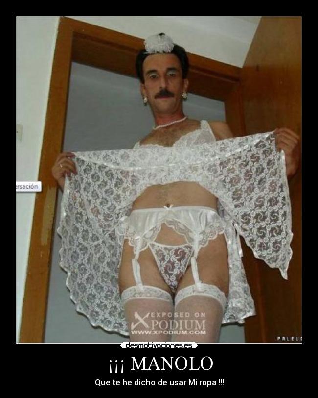¡¡¡ MANOLO - Que te he dicho de usar Mi ropa !!!