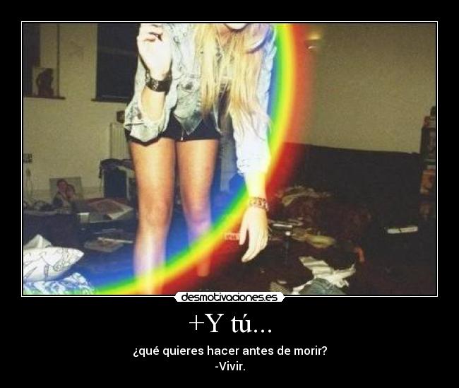 +Y tú... - ¿qué quieres hacer antes de morir?
-Vivir.