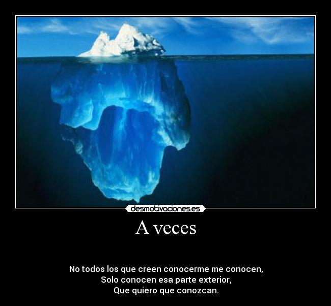 A veces -
No todos los que creen conocerme me conocen,
Solo conocen esa parte exterior,
Que quiero que conozcan.