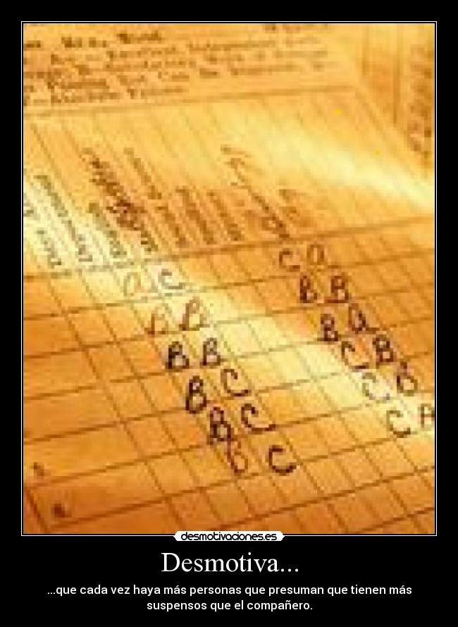 Desmotiva... - ...que cada vez haya más personas que presuman que tienen más
suspensos que el compañero.
