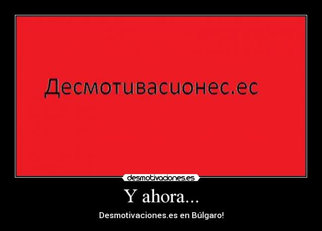 Y ahora... - Desmotivaciones.es en Búlgaro!