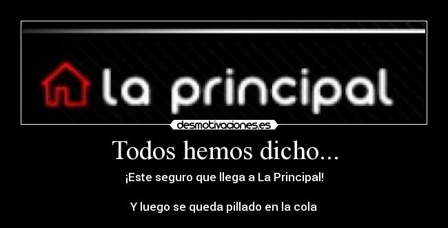Todos hemos dicho... - ¡Este seguro que llega a La Principal!
Y luego se queda pillado en la cola