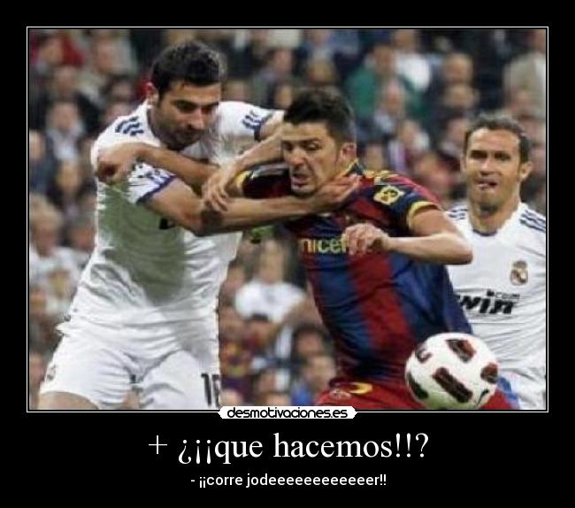 + ¿¡¡que hacemos!!? - - ¡¡corre jodeeeeeeeeeeeer!!