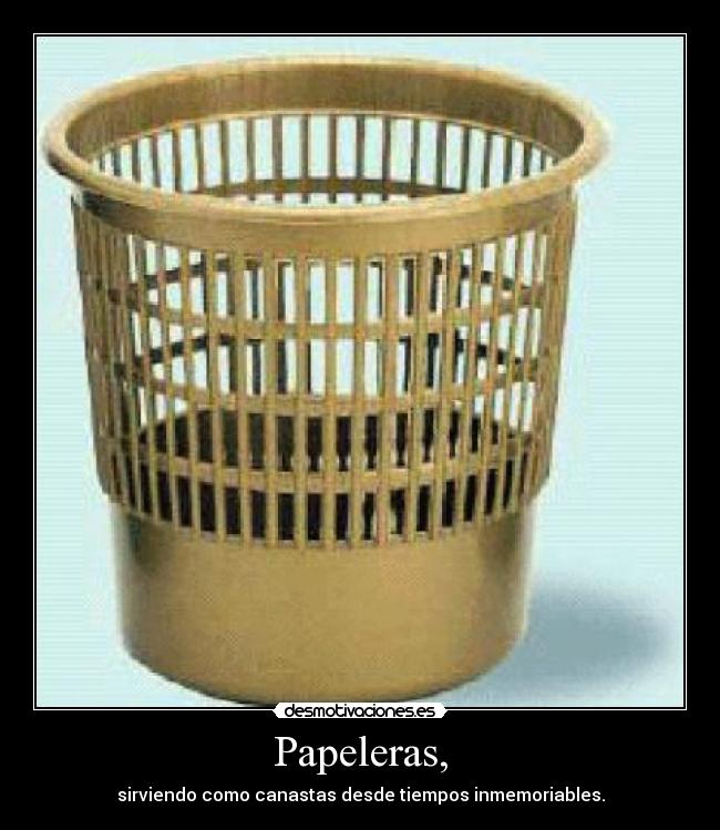 Papeleras, - sirviendo como canastas desde tiempos inmemoriables.