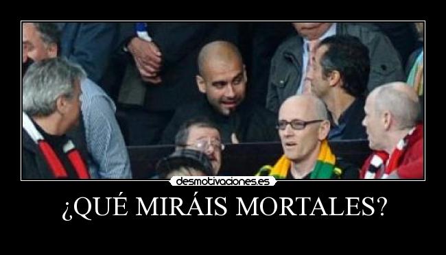 ¿QUÉ MIRÁIS MORTALES? -