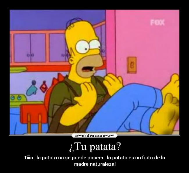 ¿Tu patata? - Tiiia...la patata no se puede poseer...la patata es un fruto de la madre naturaleza!
