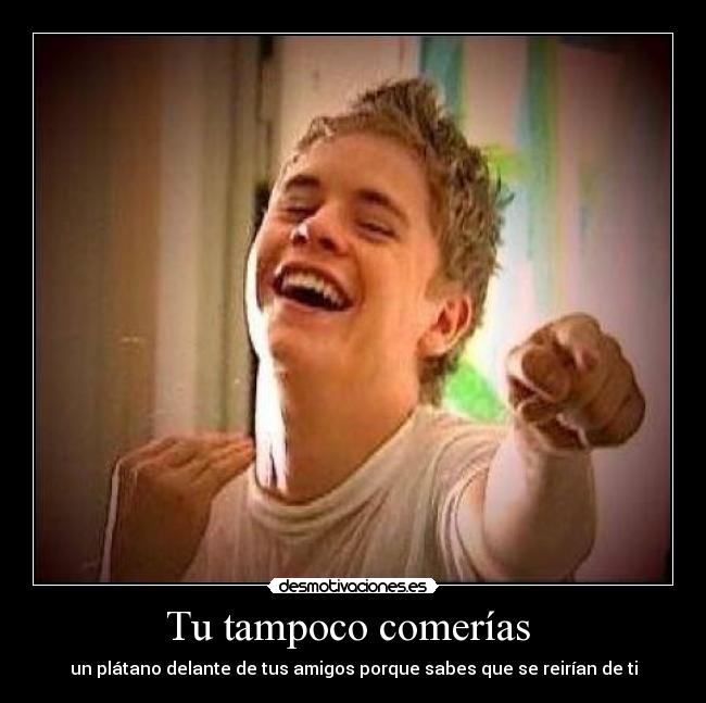 Tu tampoco comerías -