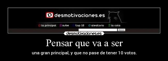 Pensar que va a ser - una gran principal, y que no pase de tener 10 votos.