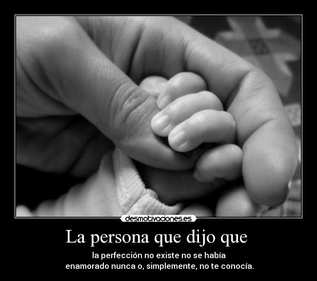 La persona que dijo que  - la perfección no existe no se había
 enamorado nunca o, simplemente, no te conocía.