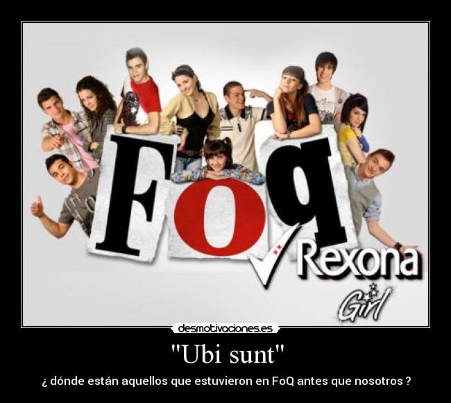 Ubi sunt - ¿ dónde están aquellos que estuvieron en FoQ antes que nosotros ?