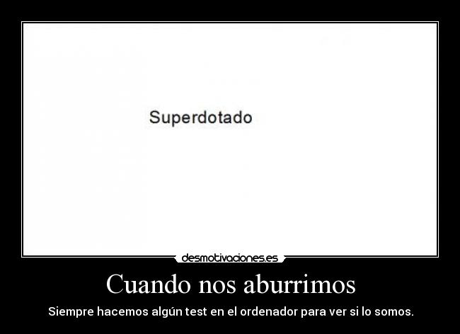 Cuando nos aburrimos - Siempre hacemos algún test en el ordenador para ver si lo somos.